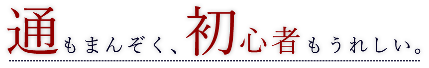 通もまんぞく、初心者もうれしい。